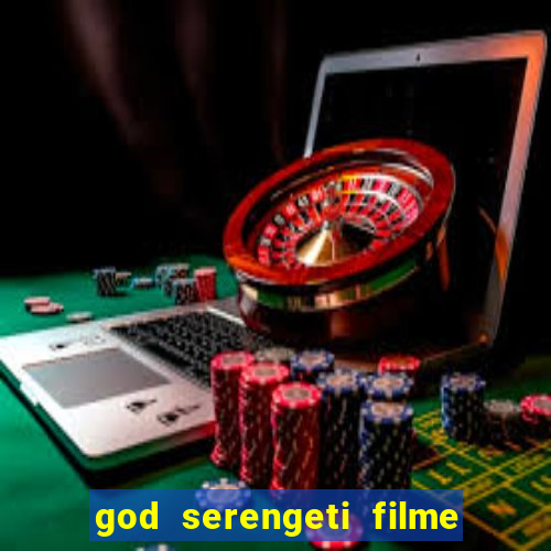 god serengeti filme completo dublado